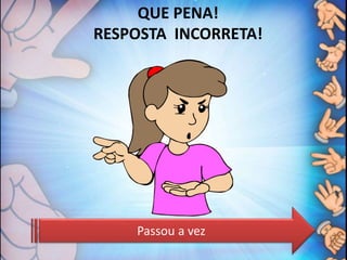 QUE PENA!
RESPOSTA INCORRETA!
Passou a vez
 