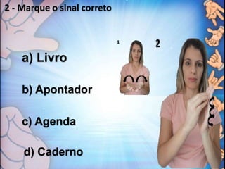 2 - Marque o sinal correto
a) Livro
b) Apontador
c) Agenda
d) Caderno
 