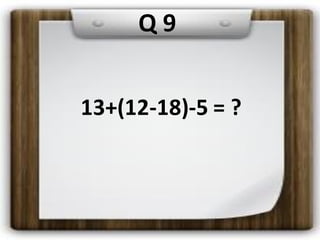 Q 9
13+(12-18)-5 = ?
 