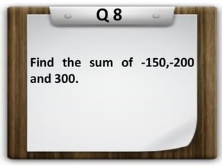 Q 8
Find the sum of -150,-200
and 300.
 