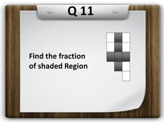 Q 11
Find the fraction
of shaded Region
 