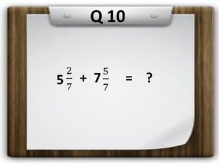 5 + 7 = ?
Q 10
 