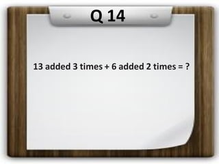 13 added 3 times + 6 added 2 times = ?
Q 14
 