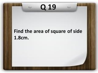 Find the area of square of side
1.8cm.
Q 19
 