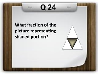 Q 24
What fraction of the
picture representing
shaded portion?
 