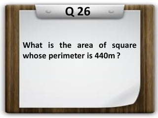 Q 26
What is the area of square
whose perimeter is 440m?
 