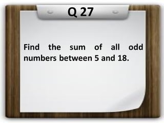 Q 27
Find the sum of all odd
numbers between 5 and 18.
 