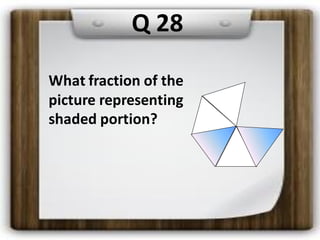 Q 28
What fraction of the
picture representing
shaded portion?
 