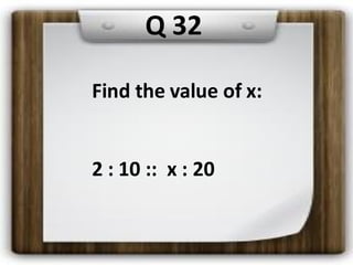 Q 32
Find the value of x:
2 : 10 :: x : 20
 