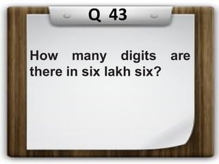 Q 43
How many digits are
there in six lakh six?
 