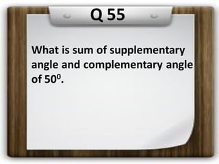 What is sum of supplementary
angle and complementary angle
of 500.
Q 55
 