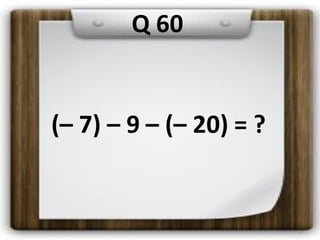 (– 7) – 9 – (– 20) = ?
Q 60
 