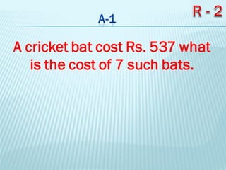 A cricket bat cost Rs. 537 what
is the cost of 7 such bats.
 