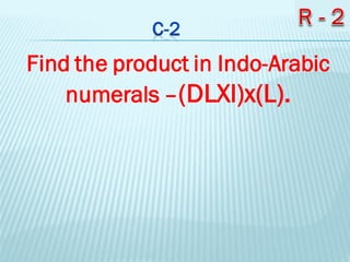 Find the product in Indo-Arabic
numerals –(DLXI)x(L).
 