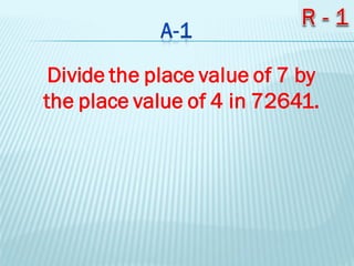 Divide the place value of 7 by
the place value of 4 in 72641.
 