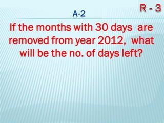 If the months with 30 days are
removed from year 2012, what
will be the no. of days left?
 