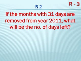 If the months with 31 days are
removed from year 2011, what
will be the no. of days left?
 