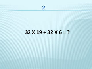 32 X 19 + 32 X 6 = ?
 