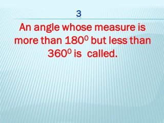 An angle whose measure is
more than 1800 but less than
3600 is called.
 