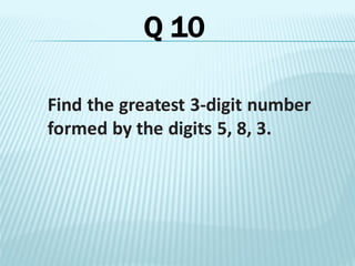 Find the greatest 3-digit number
formed by the digits 5, 8, 3.
Q 10
 