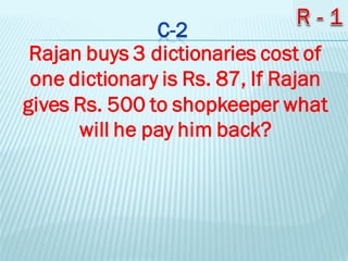 Rajan buys 3 dictionaries cost of
one dictionary is Rs. 87, If Rajan
gives Rs. 500 to shopkeeper what
will he pay him back?
 