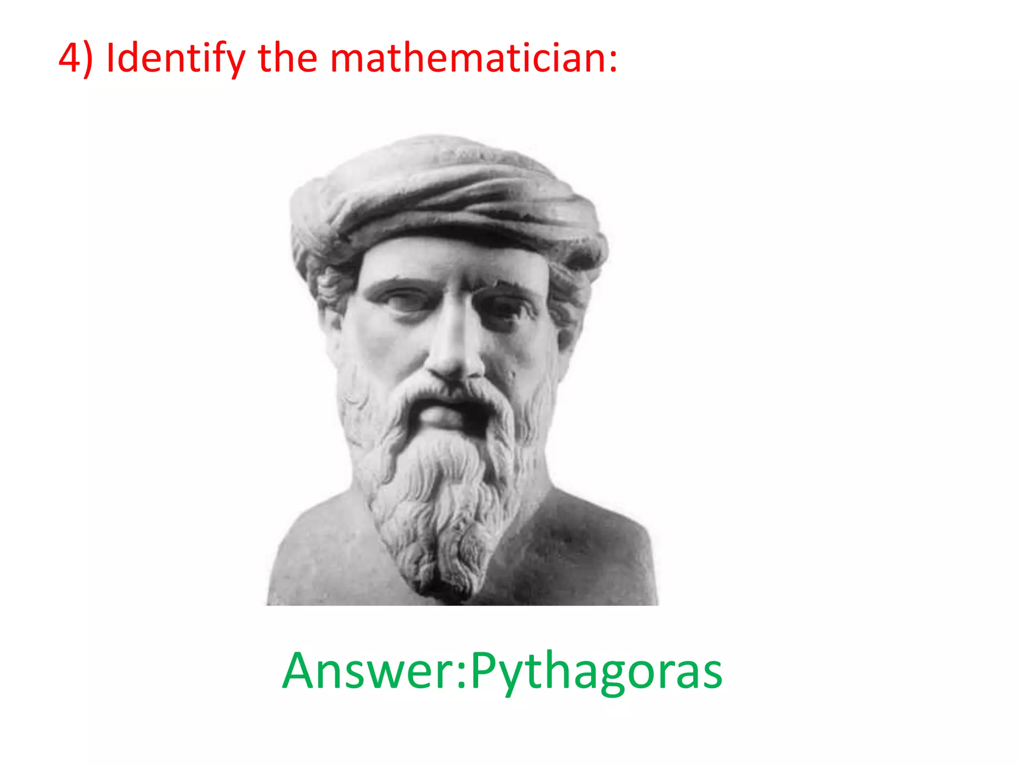 4) Identify the mathematician:

Answer:Pythagoras

 