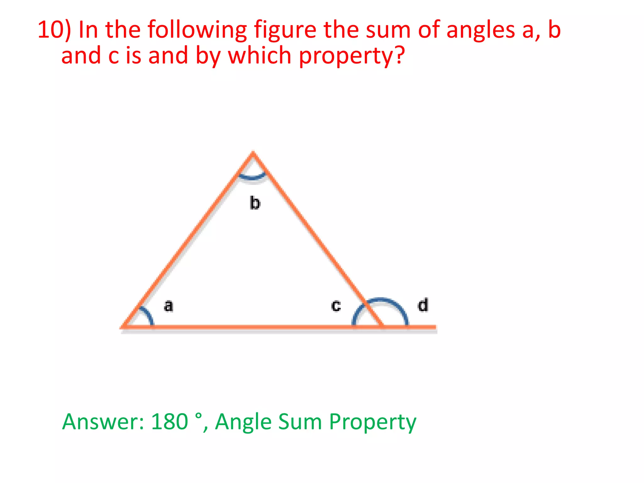 10) In the following figure the sum of angles a, b
and c is and by which property?

Answer: 180 °, Angle Sum Property

 