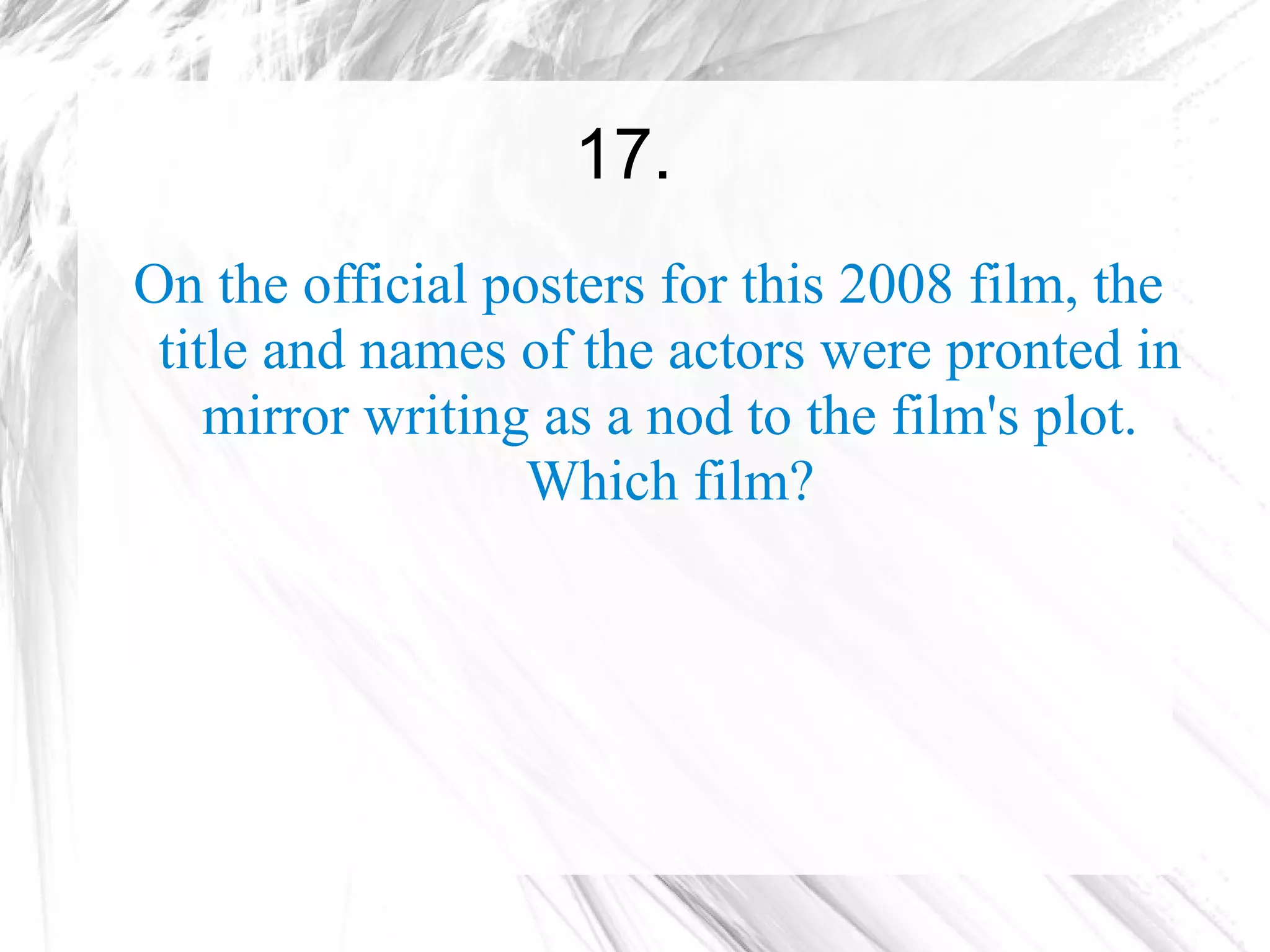 17.
On the official posters for this 2008 film, the
 title and names of the actors were pronted in
    mirror writing as a nod to the film's plot.
                  Which film?
 