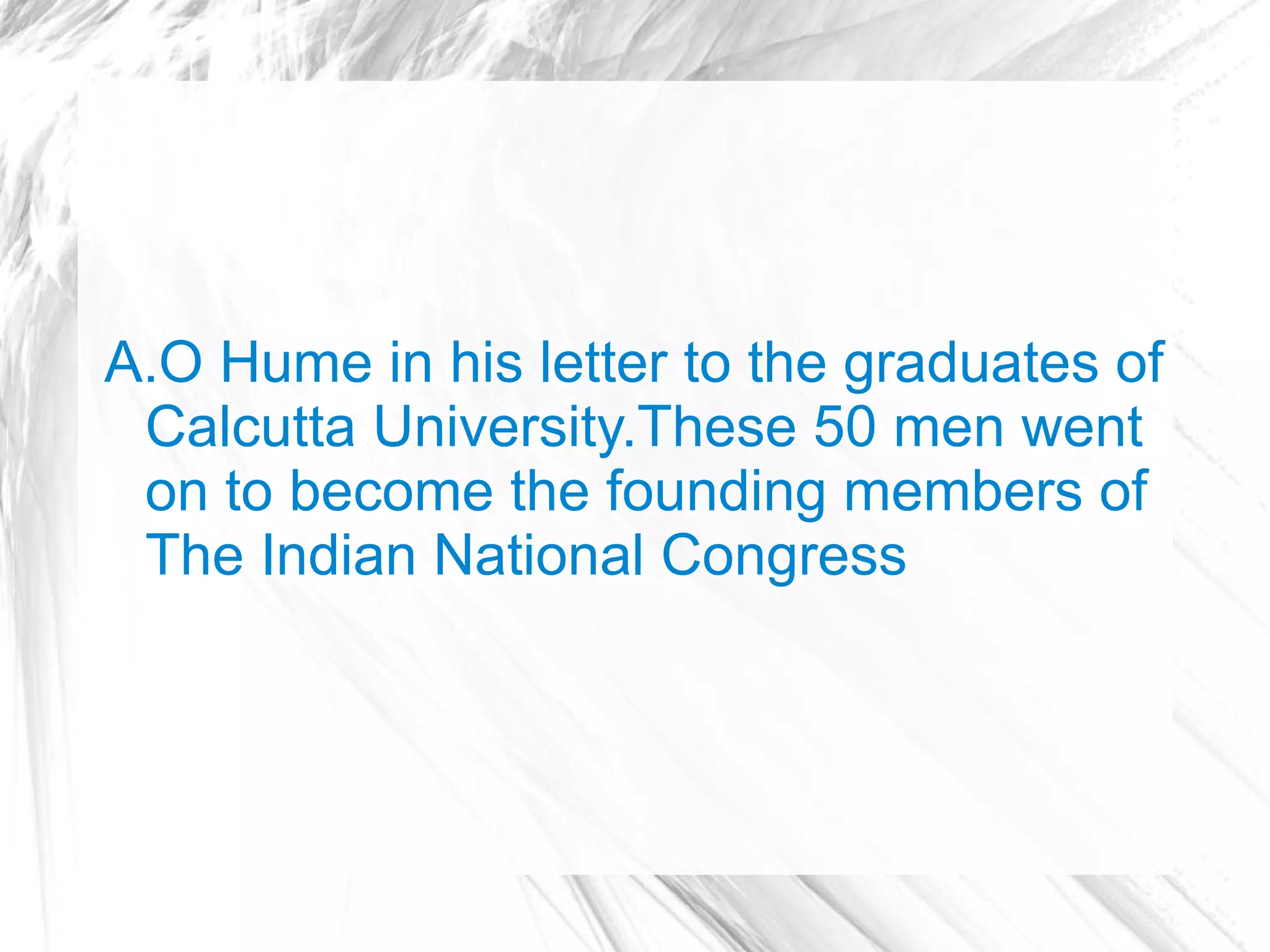 A.O Hume in his letter to the graduates of
 Calcutta University.These 50 men went
 on to become the founding members of
 The Indian National Congress
 