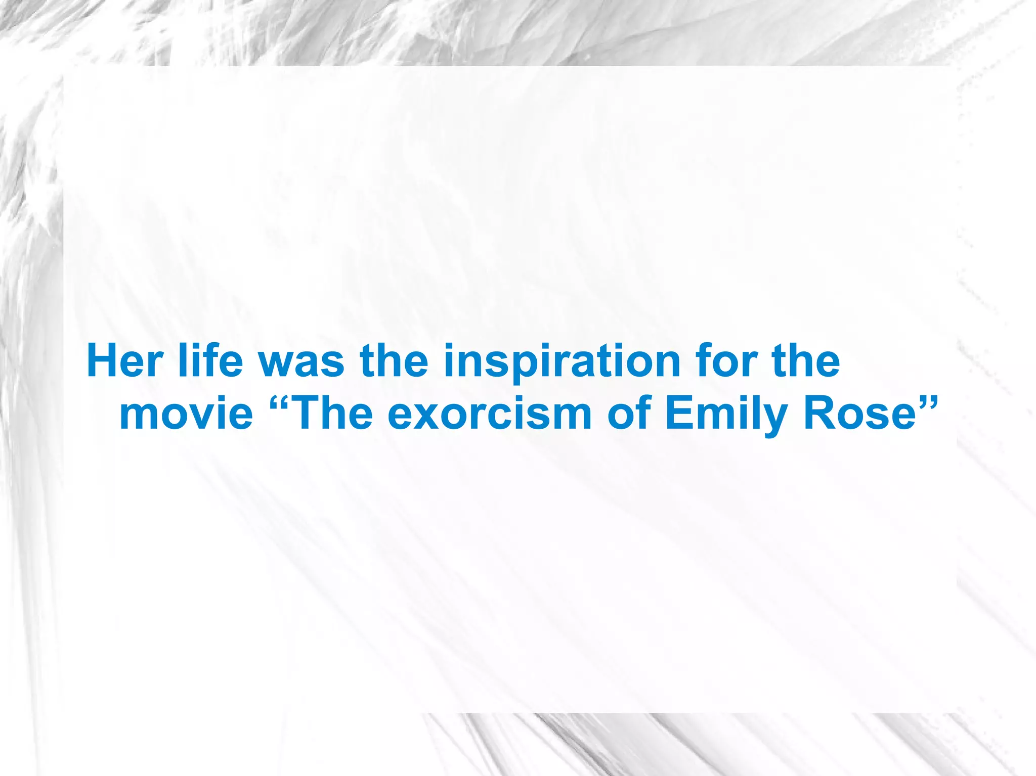 Her life was the inspiration for the
 movie “The exorcism of Emily Rose”
 