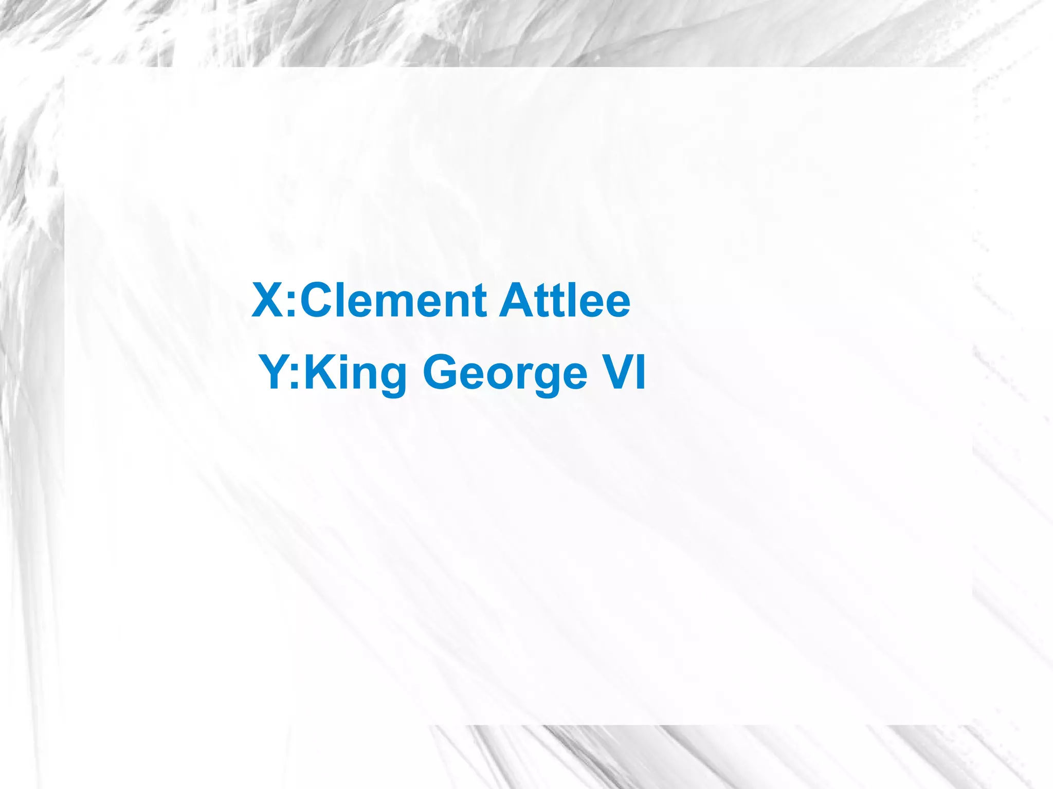 X:Clement Attlee
Y:King George VI
 