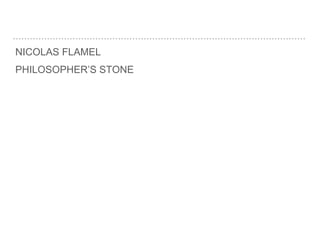 NICOLAS FLAMEL
PHILOSOPHER’S STONE
 