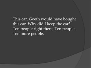 This car. Goeth would have bought
this car. Why did I keep the car?
Ten people right there. Ten people.
Ten more people.
 