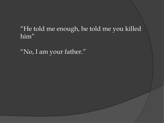 “He told me enough, he told me you killed
him”

“No, I am your father.”
 