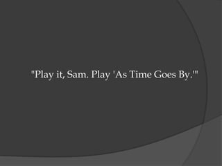 "Play it, Sam. Play 'As Time Goes By.'"
 