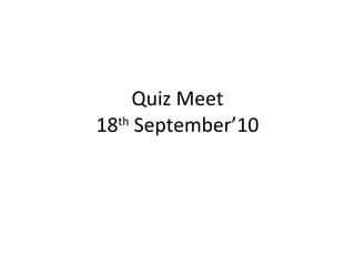 Quiz Meet 18 th  September’10 
