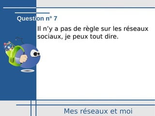 Mes réseaux et moi
Il n’y a pas de règle sur les réseaux
sociaux, je peux tout dire.
Question n° 7
 