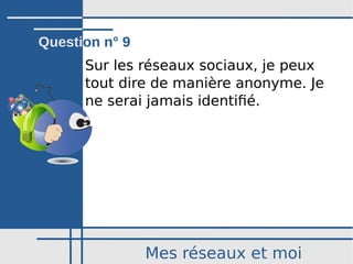 Mes réseaux et moi
Sur les réseaux sociaux, je peux
tout dire de manière anonyme. Je
ne serai jamais identifié.
Question n° 9
 