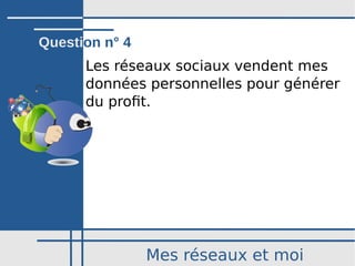 Mes réseaux et moi
Les réseaux sociaux vendent mes
données personnelles pour générer
du profit.
Question n° 4
 