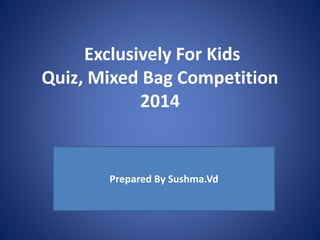 Exclusively For Kids 
Quiz, Mixed Bag Competition 
2014 
Prepared By Sushma.Vd 
 