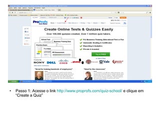 • Passo 1: Acesse o link http://www.proprofs.com/quiz-school/ e clique em
“Create a Quiz”
 