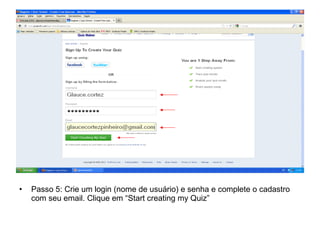 • Passo 5: Crie um login (nome de usuário) e senha e complete o cadastro
com seu email. Clique em “Start creating my Quiz”
 