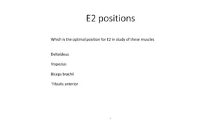 E2 positions
1
Which is the optimal position for E2 in study of these muscles
Deltoideus
Trapezius
Biceps brachii
´Tibialis anterior
 