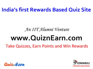 www.QuiznEarn.com Take Quizzes, Earn Points and Win Rewards India’s first Rewards Based Quiz Site An IIT Alumni Venture 