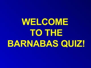 WELCOME  TO THE BARNABAS QUIZ! 