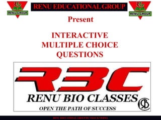 RENU EDUCATIONALGROUP
RENU EDUCATIONAL GROUP BY VIJAY K VERMA
Present
INTERACTIVE
MULTIPLE CHOICE
QUESTIONS
 