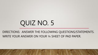 QUIZ NO. 5
DIRECTIONS: ANSWER THE FOLLOWING QUESTIONS/STATEMENTS.
WRITE YOUR ANSWER ON YOUR ¼ SHEET OF PAD PAPER.
 