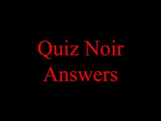 Quiz Noir
Answers
 