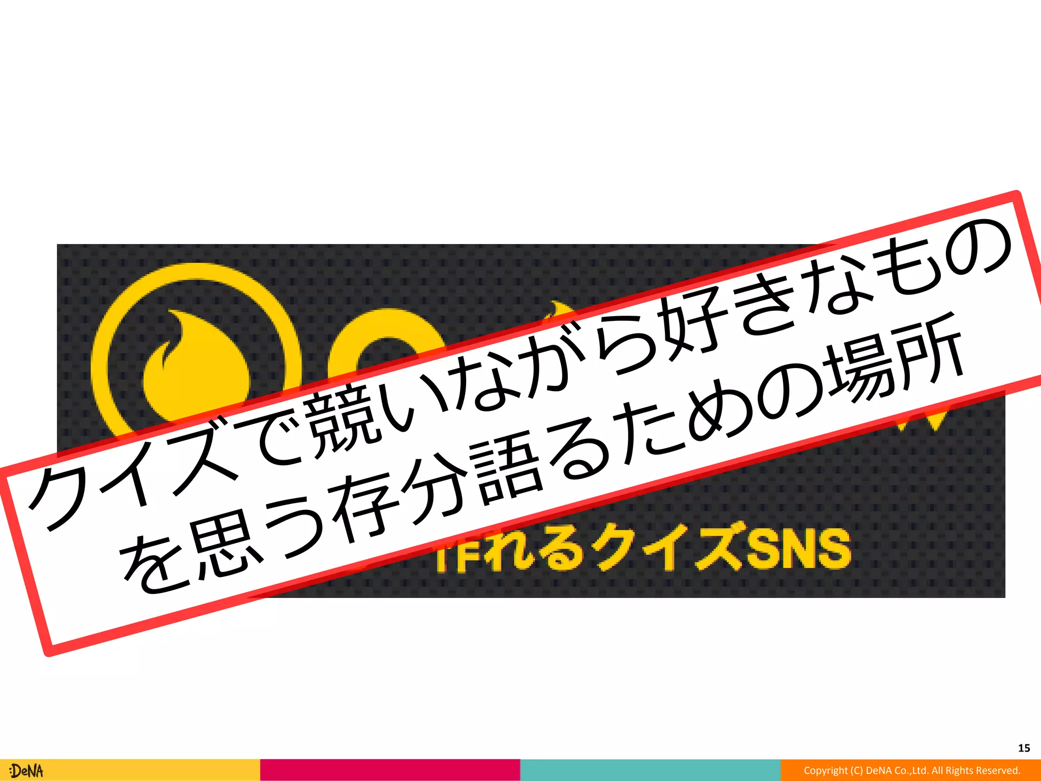 15 
Copyright (C) DeNA Co.,Ltd. All Rights Reserved. 
 