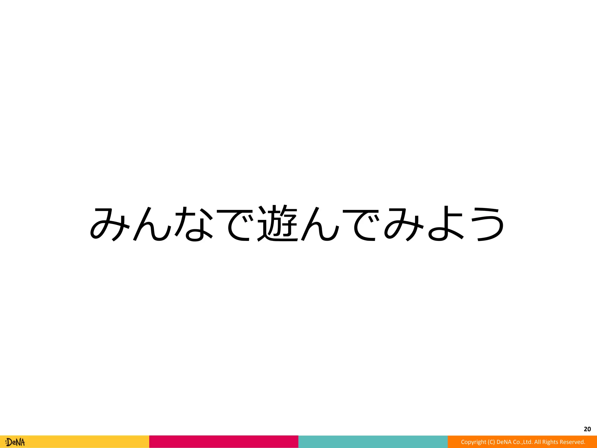 みんなで遊んでみよう 
20 
Copyright (C) DeNA Co.,Ltd. All Rights Reserved. 
 